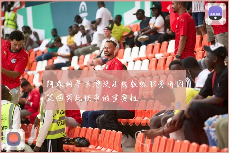 阿森纳寻求增设进攻教练职务海因策强调此任命的重要性
