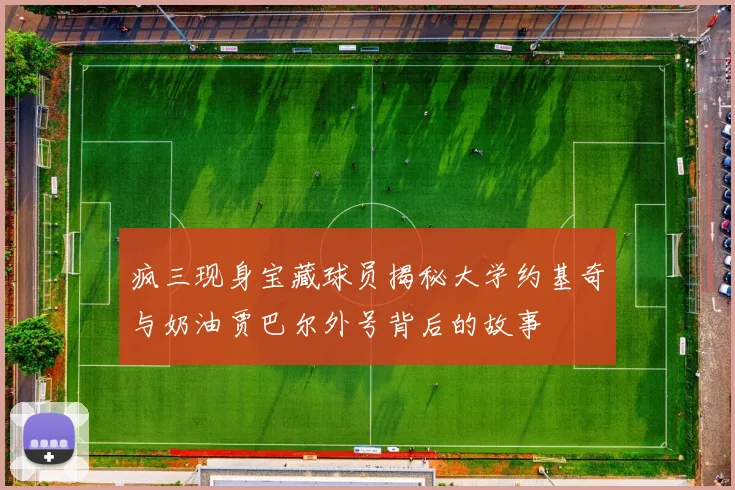 疯三现身宝藏球员揭秘大学约基奇与奶油贾巴尔外号背后的故事