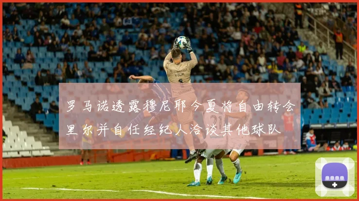 罗马诺透露穆尼耶今夏将自由转会里尔并自任经纪人洽谈其他球队