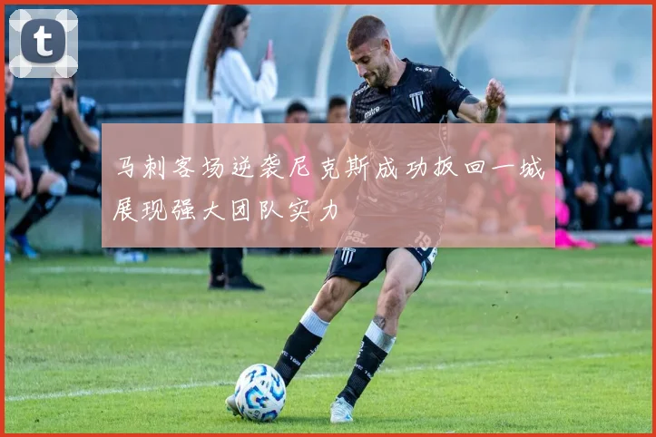 马刺客场逆袭尼克斯成功扳回一城展现强大团队实力