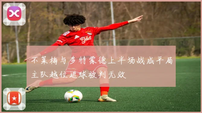 不莱梅与多特蒙德上半场战成平局主队越位进球被判无效