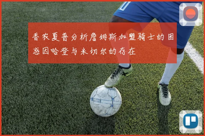 香农夏普分析詹姆斯加盟骑士的困惑因哈登与米切尔的存在