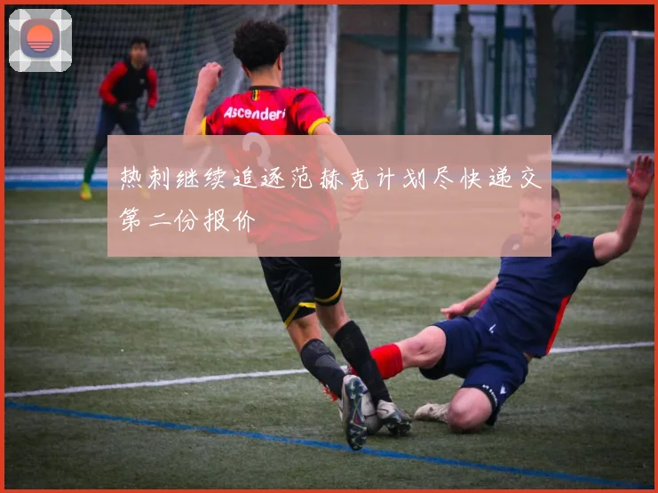 热刺继续追逐范赫克计划尽快递交第二份报价