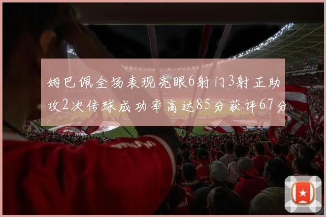 姆巴佩全场表现亮眼6射门3射正助攻2次传球成功率高达85分获评67分