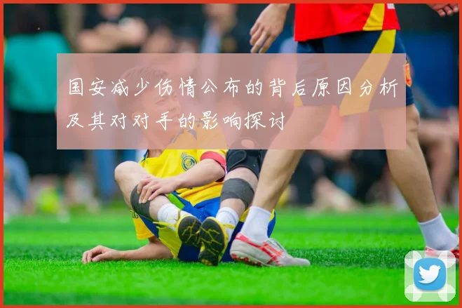 国安减少伤情公布的背后原因分析及其对对手的影响探讨
