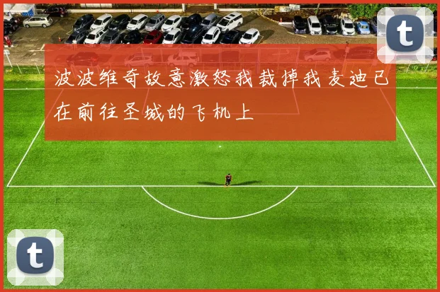 波波维奇故意激怒我裁掉我麦迪已在前往圣城的飞机上