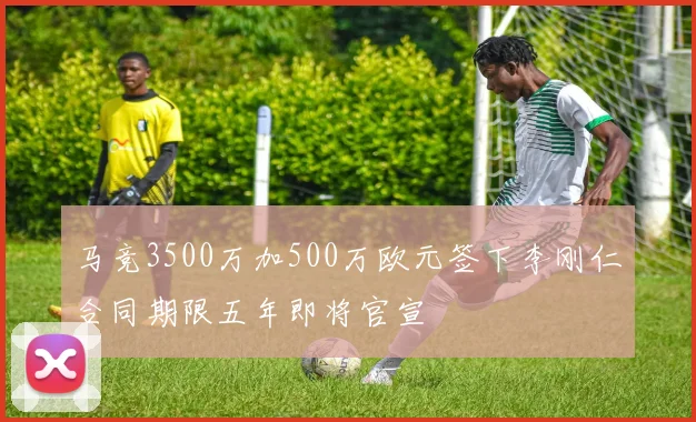 马竞3500万加500万欧元签下李刚仁合同期限五年即将官宣