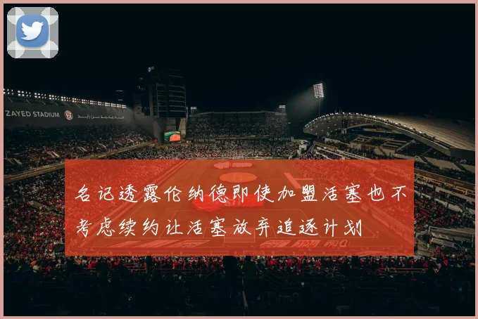 名记透露伦纳德即使加盟活塞也不考虑续约让活塞放弃追逐计划