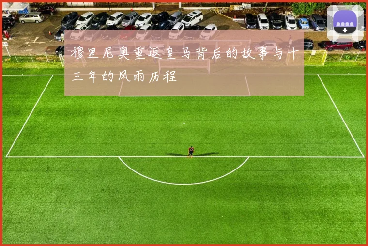 穆里尼奥重返皇马背后的故事与十三年的风雨历程