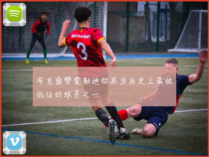 布克盛赞霍勒迪称其为历史上最被低估的球员之一