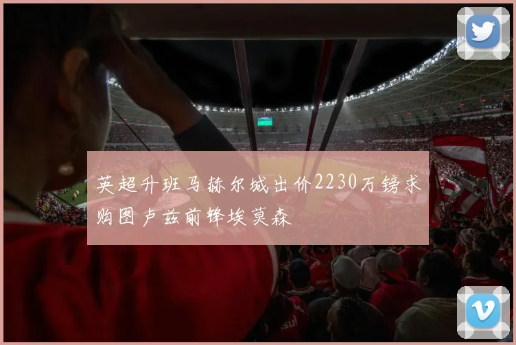 英超升班马赫尔城出价2230万镑求购图卢兹前锋埃莫森